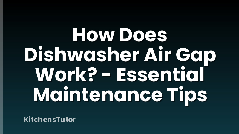 How Does Dishwasher Air Gap Work? - Essential Maintenance Tips