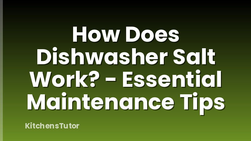 How Does Dishwasher Salt Work? - Essential Maintenance Tips