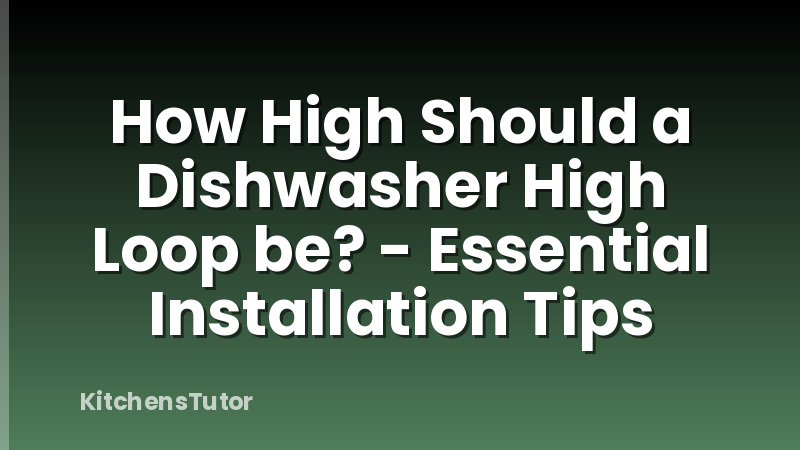 How High Should a Dishwasher High Loop be? - Essential Installation Tips