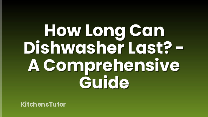 How Long Can Dishwasher Last? - A Comprehensive Guide