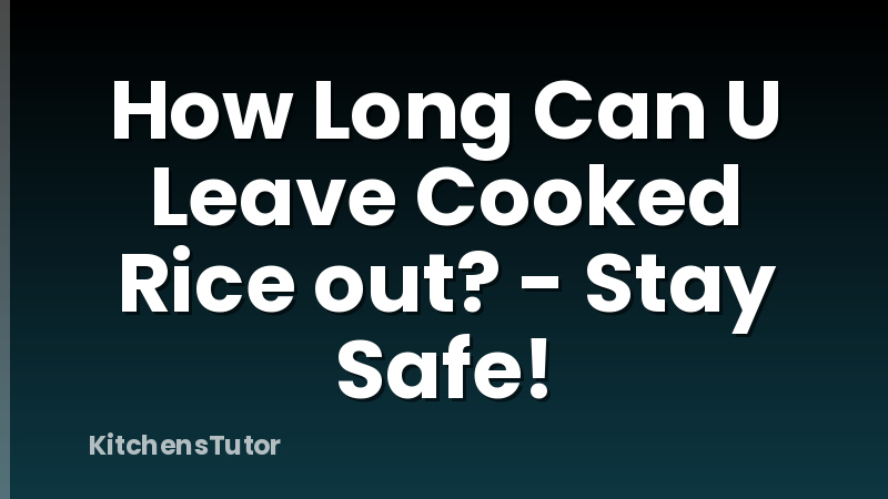 How Long Can U Leave Cooked Rice out? - Stay Safe!