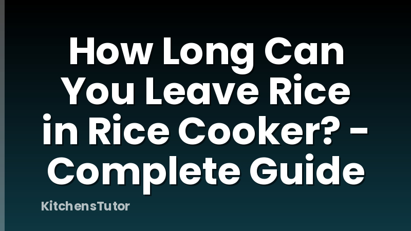 How Long Can You Leave Rice in Rice Cooker? - Complete Guide