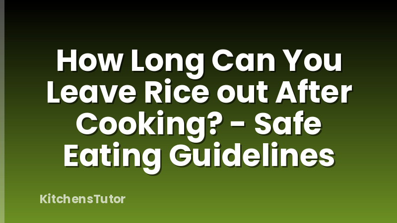 How Long Can You Leave Rice out After Cooking? - Safe Eating Guidelines