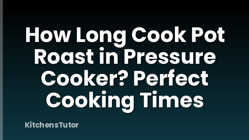 How Long Cook Pot Roast in Pressure Cooker? Perfect Cooking Times