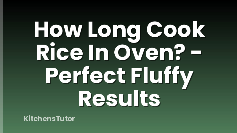 How Long Cook Rice In Oven? - Perfect Fluffy Results
