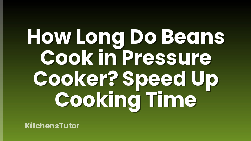 How Long Do Beans Cook in Pressure Cooker? Speed Up Cooking Time