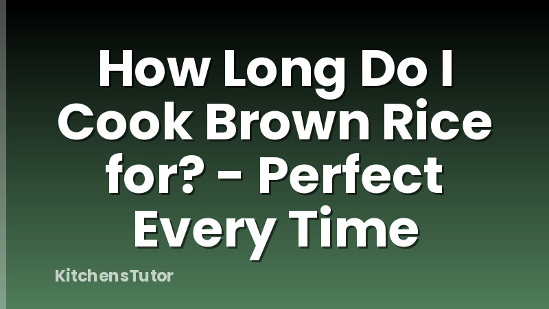 How Long Do I Cook Brown Rice for? - Perfect Every Time