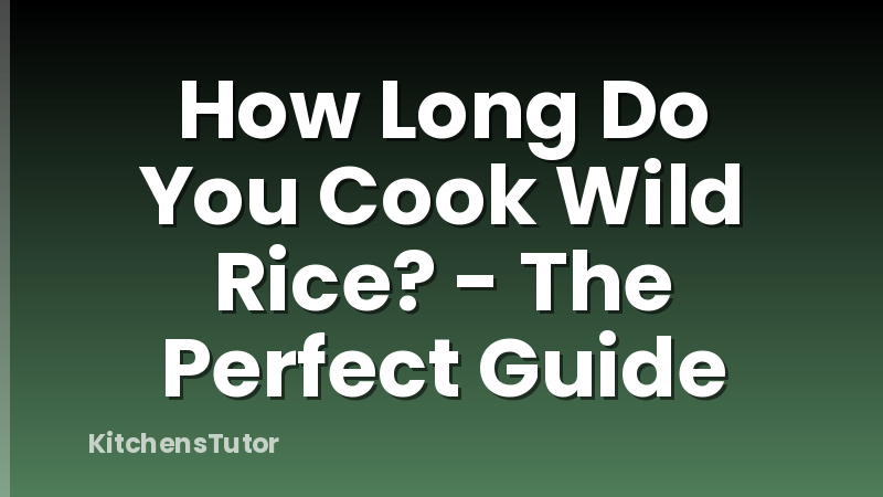 How Long Do You Cook Wild Rice? - The Perfect Guide