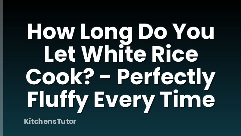 How Long Do You Let White Rice Cook? - Perfectly Fluffy Every Time