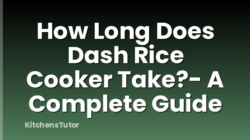 How Long Does Dash Rice Cooker Take?- A Complete Guide