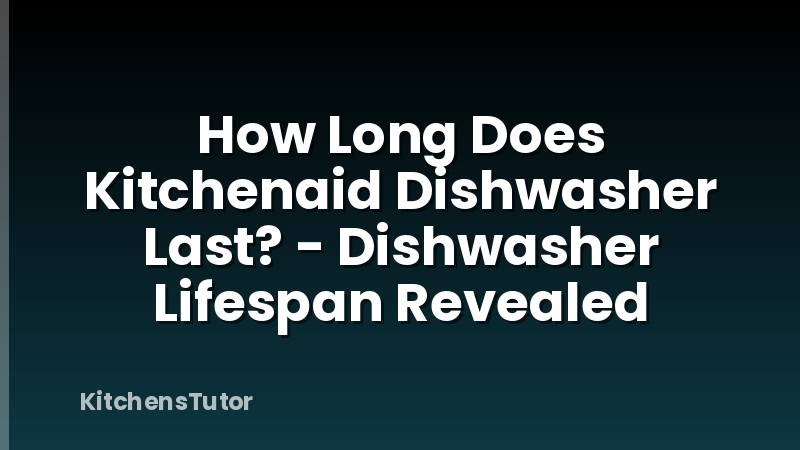 How Long Does Kitchenaid Dishwasher Last? - Dishwasher Lifespan Revealed