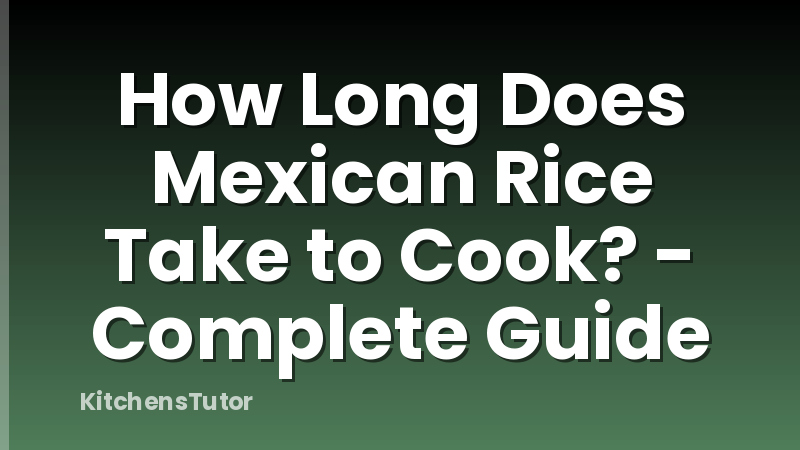 How Long Does Mexican Rice Take to Cook? - Complete Guide