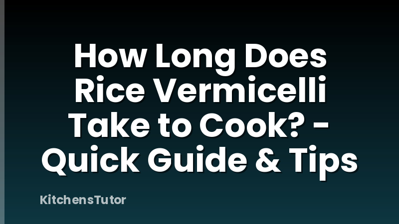 How Long Does Rice Vermicelli Take to Cook? - Quick Guide & Tips