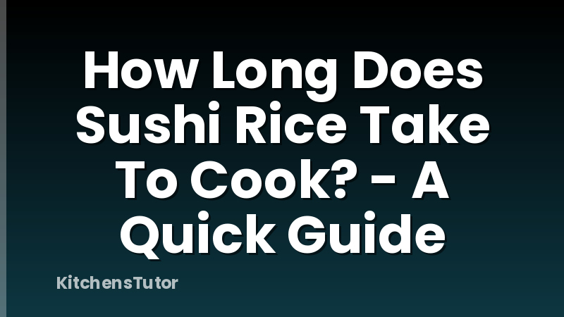 How Long Does Sushi Rice Take To Cook? - A Quick Guide