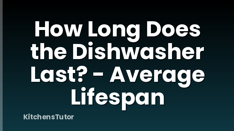 How Long Does the Dishwasher Last? - Average Lifespan