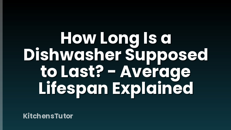 How Long Is a Dishwasher Supposed to Last? - Average Lifespan Explained