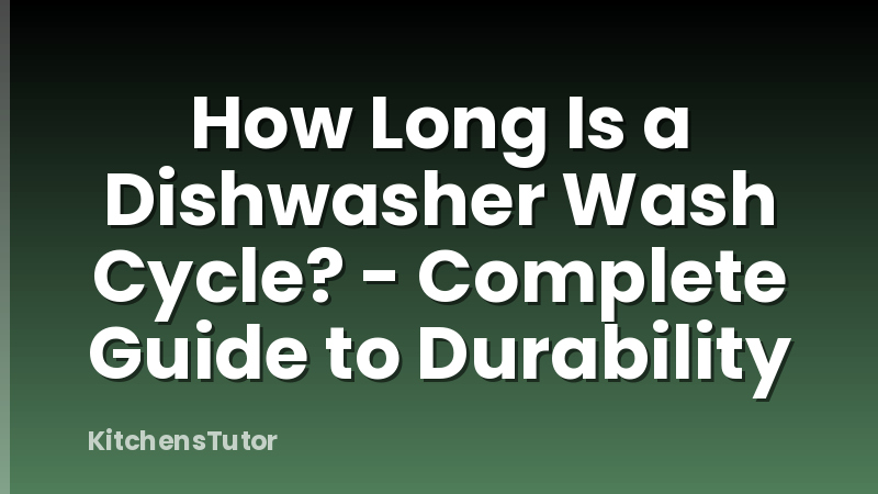 How Long Is a Dishwasher Wash Cycle? - Complete Guide to Durability