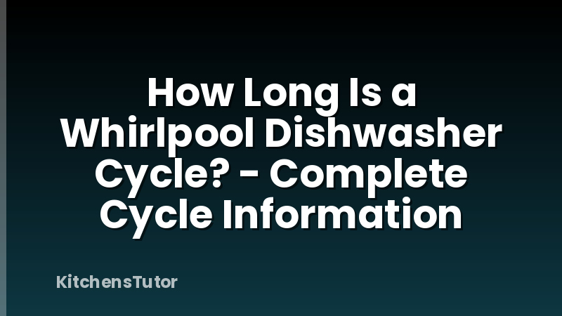 How Long Is a Whirlpool Dishwasher Cycle? - Complete Cycle Information