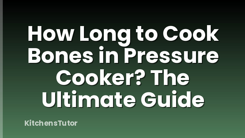 How Long to Cook Bones in Pressure Cooker? The Ultimate Guide
