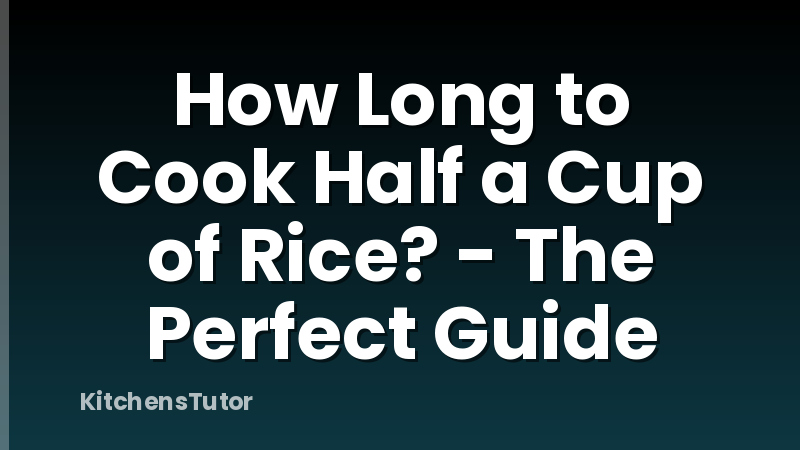 How Long to Cook Half a Cup of Rice? - The Perfect Guide