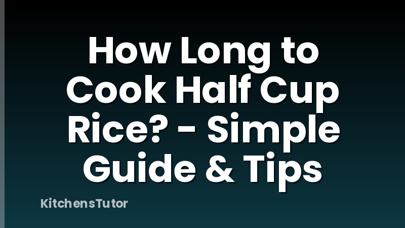 How Long to Cook Half Cup Rice? - Simple Guide & Tips