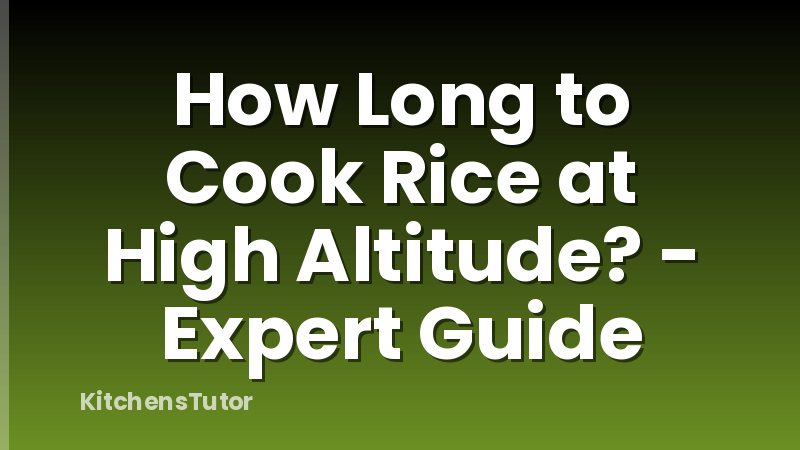 How Long to Cook Rice at High Altitude? - Expert Guide
