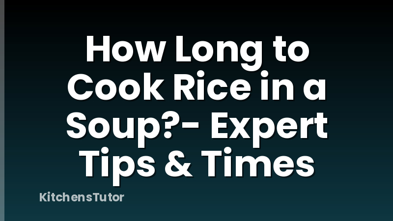 How Long to Cook Rice in a Soup?- Expert Tips & Times