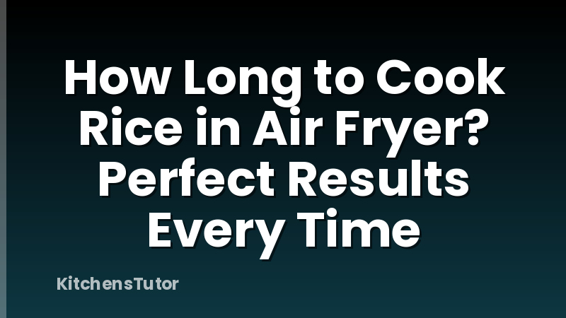 How Long to Cook Rice in Air Fryer? Perfect Results Every Time