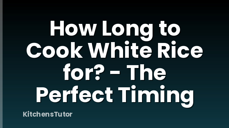 How Long to Cook White Rice for? - The Perfect Timing