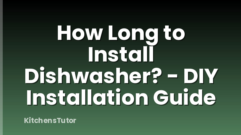 How Long to Install Dishwasher? - DIY Installation Guide