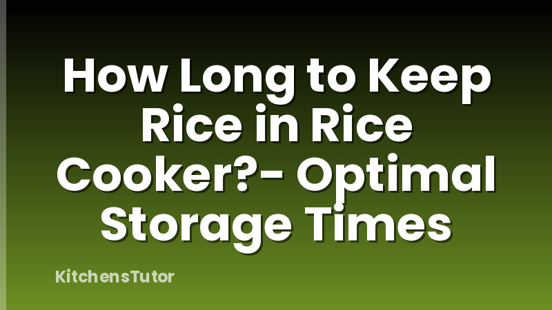 How Long to Keep Rice in Rice Cooker?- Optimal Storage Times