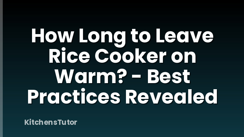 How Long to Leave Rice Cooker on Warm? - Best Practices Revealed