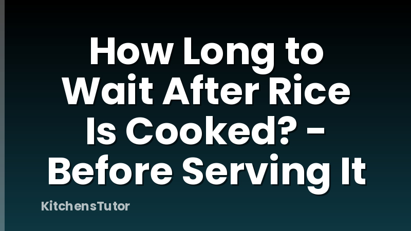 How Long to Wait After Rice Is Cooked? - Before Serving It