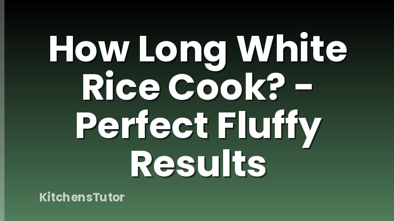How Long White Rice Cook? - Perfect Fluffy Results