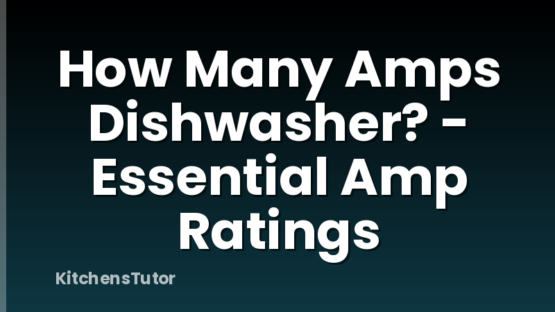 How Many Amps Dishwasher? - Essential Amp Ratings