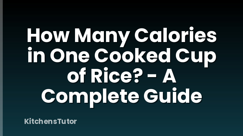 How Many Calories in One Cooked Cup of Rice? - A Complete Guide