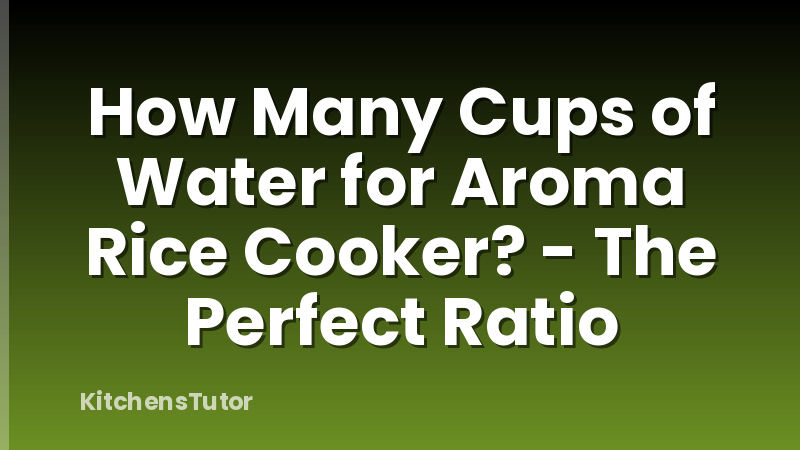 How Many Cups of Water for Aroma Rice Cooker? - The Perfect Ratio