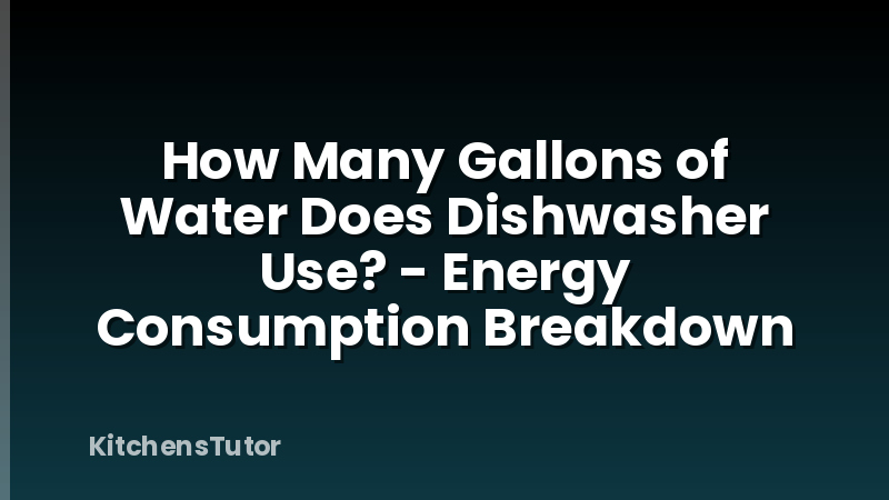 How Many Gallons of Water Does Dishwasher Use? - Energy Consumption Breakdown