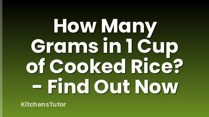 How Many Grams in 1 Cup of Cooked Rice? - Find Out Now