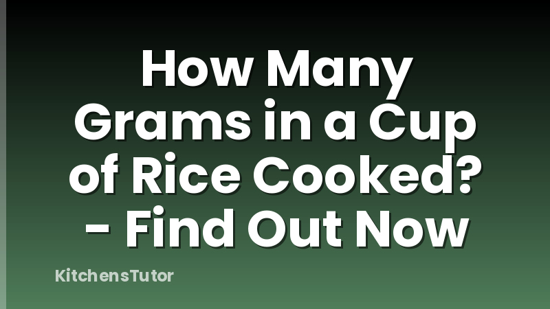 How Many Grams in a Cup of Rice Cooked? - Find Out Now