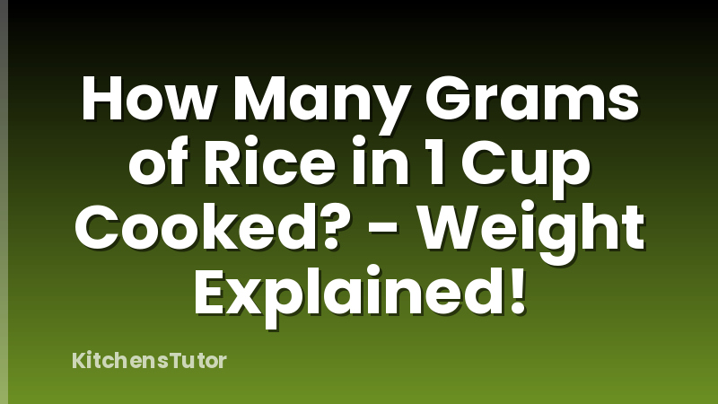 How Many Grams of Rice in 1 Cup Cooked? - Weight Explained!
