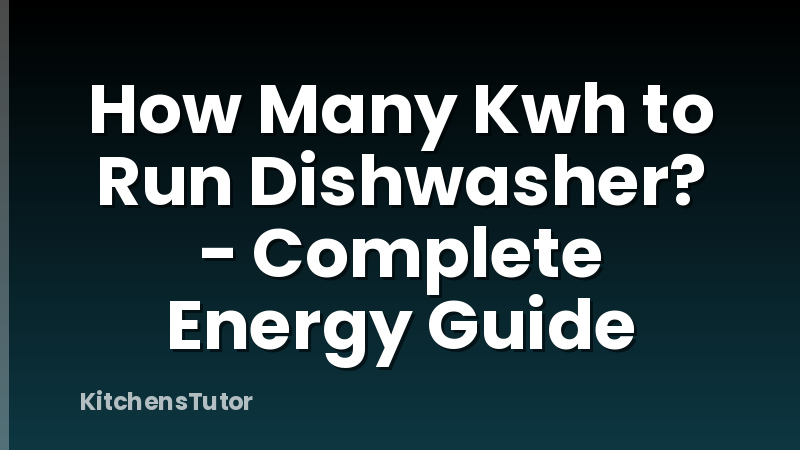 How Many Kwh to Run Dishwasher? - Complete Energy Guide