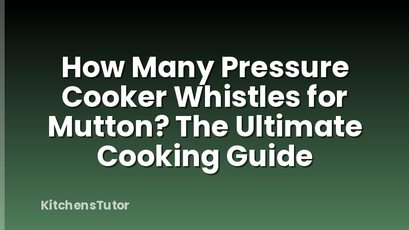 How Many Pressure Cooker Whistles for Mutton? The Ultimate Cooking Guide