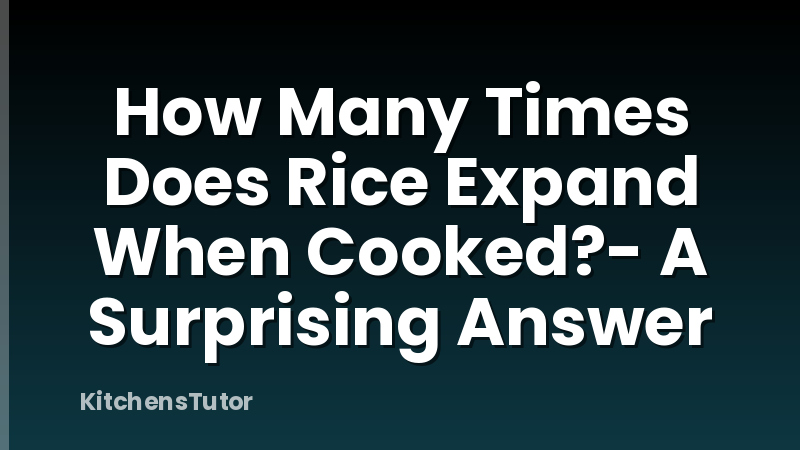 How Many Times Does Rice Expand When Cooked?- A Surprising Answer