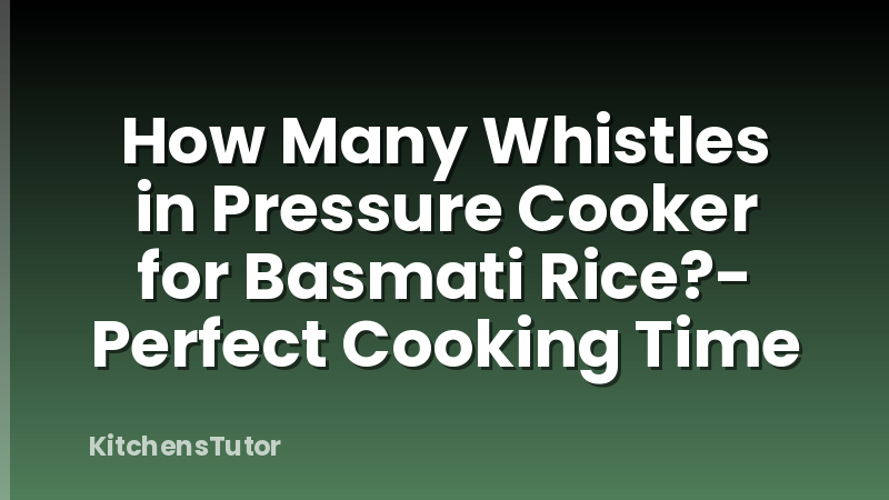 How Many Whistles in Pressure Cooker for Basmati Rice?- Perfect Cooking Time