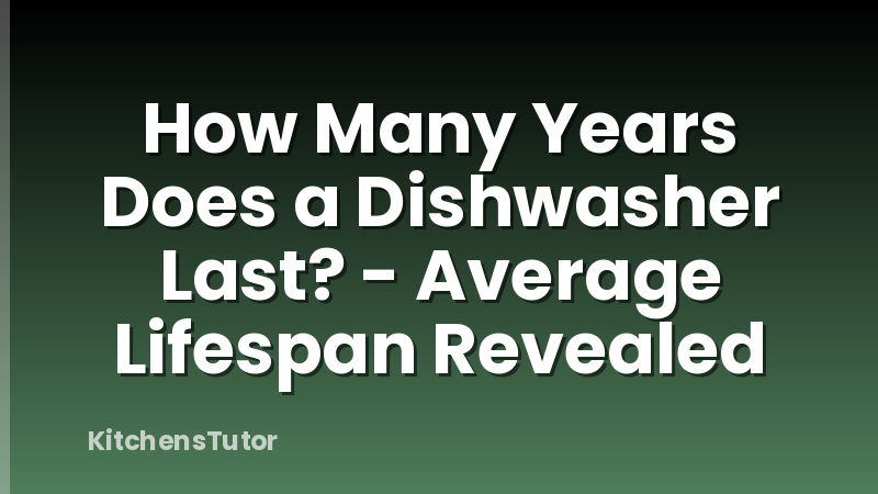 How Many Years Does a Dishwasher Last? - Average Lifespan Revealed