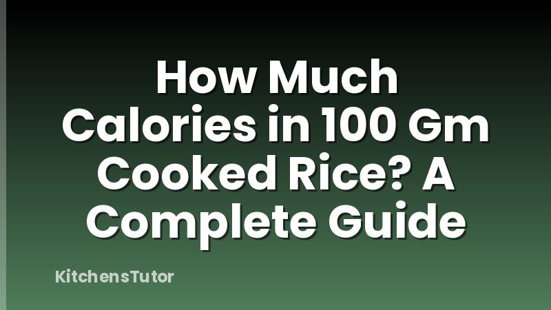 How Much Calories in 100 Gm Cooked Rice? A Complete Guide