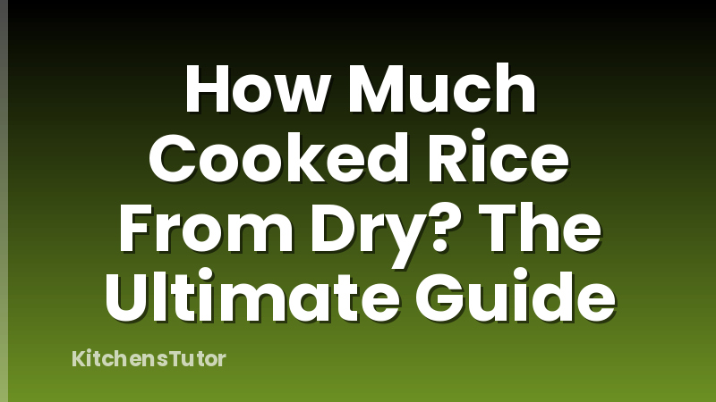 How Much Cooked Rice From Dry? The Ultimate Guide