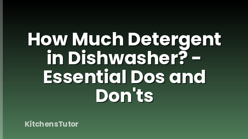 How Much Detergent in Dishwasher? - Essential Dos and Don'ts