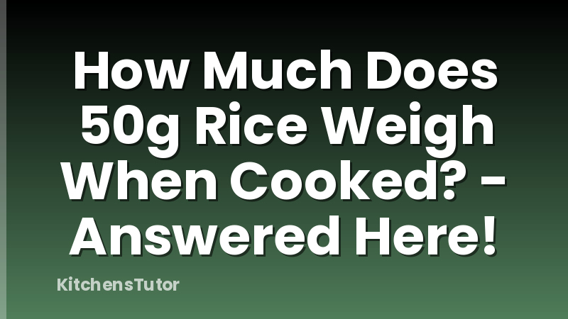 How Much Does 50g Rice Weigh When Cooked? - Answered Here!